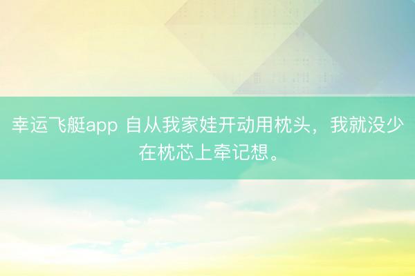幸运飞艇app 自从我家娃开动用枕头，我就没少在枕芯上牵记想。