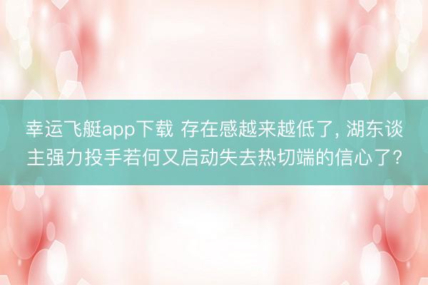 幸运飞艇app下载 存在感越来越低了， 湖东谈主强力投手若何又启动失去热切端的信心了?