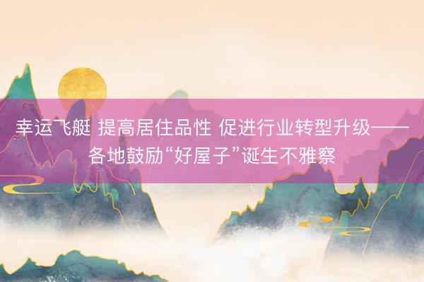幸运飞艇 提高居住品性 促进行业转型升级——各地鼓励“好屋子”诞生不雅察