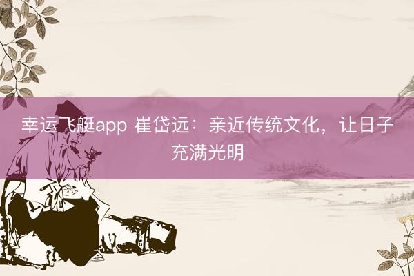 幸运飞艇app 崔岱远：亲近传统文化，让日子充满光明